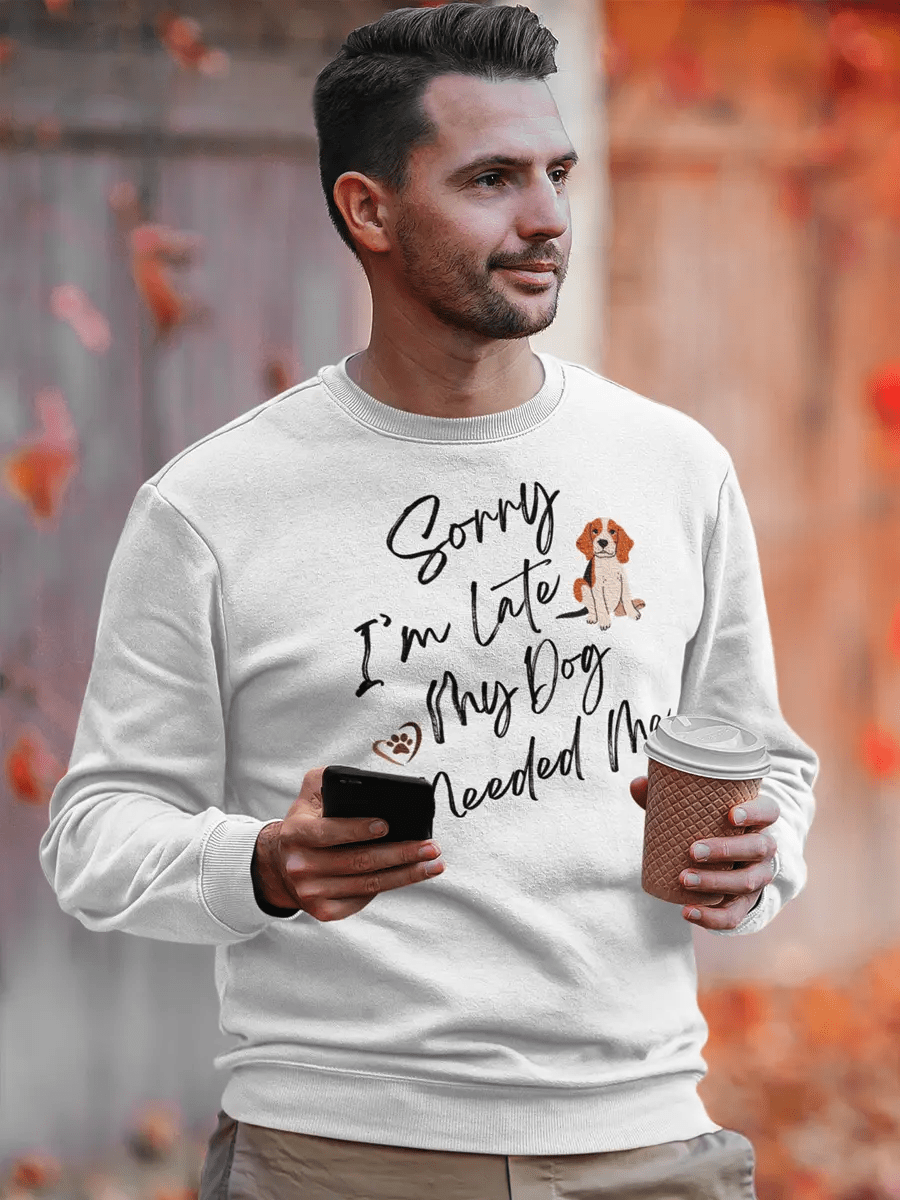 Sorry I'm Late My Dog Needed Me Sweatshirt - Funny Dog Lover Gift - PrintsDog